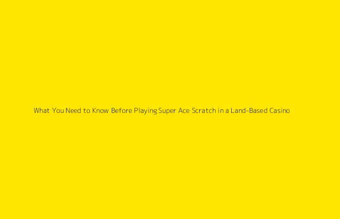 What You Need to Know Before Playing Super Ace Scratch in a Land-Based Casino